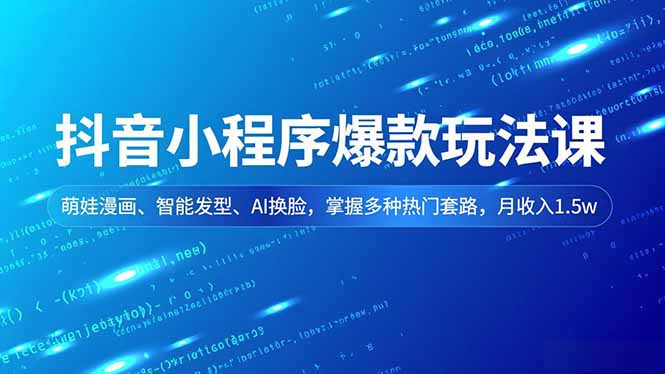 抖音小程序爆款玩法课，萌娃漫画、智能发型、AI换脸，掌握多种热门套路，月收入1.5w-huitchan网创