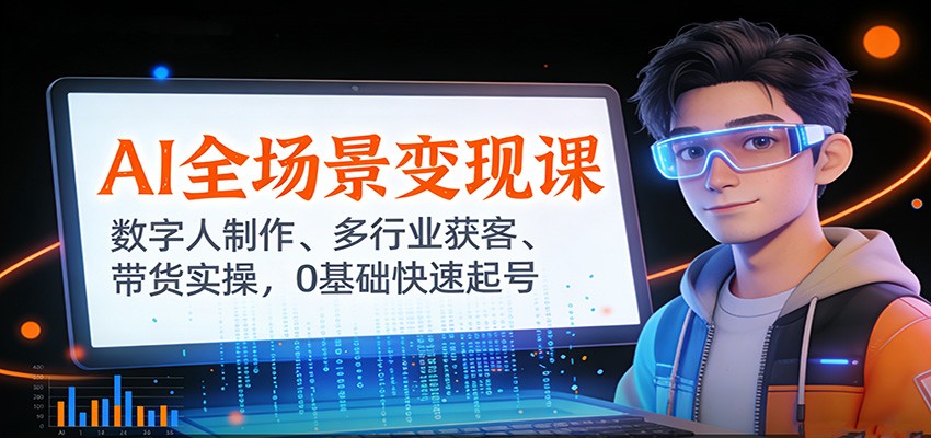 AI全场景变现课：数字人制作、多行业获客、带货实操，0基础快速起号-huitchan网创