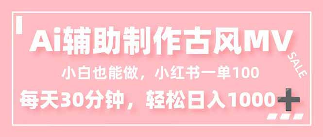 小白也能做！AI辅助制作古风MV，小红薯一单100，每天30分钟轻松日入1000+-huitchan网创