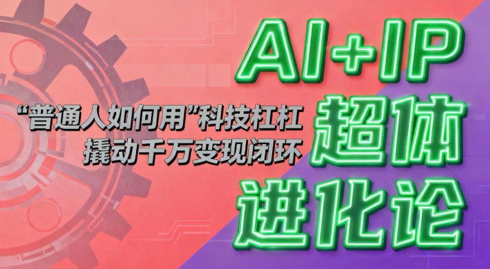 AI+IP超体进化论：普通人如何用“科技杠杆”撬动千万变现闭环？-huitchan网创
