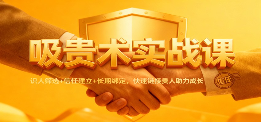吸贵术实战课：识人筛选+信任建立+长期绑定，快速链接贵人助力成长-huitchan网创