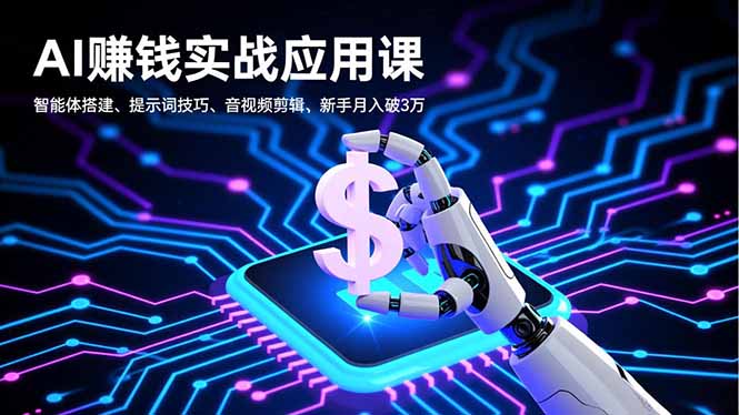 AI赚钱实战应用课，智能体搭建、提示词技巧、音视频剪辑，新手月入破3万-huitchan网创