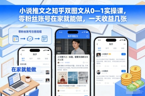 小说推文之知乎双图文从0—1实操课，零粉丝账号在家就能做，一天收益几张-huitchan网创