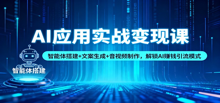 AI应用实战变现课：智能体搭建+文案生成+音视频制作，解锁AI赚钱引流模式-huitchan网创