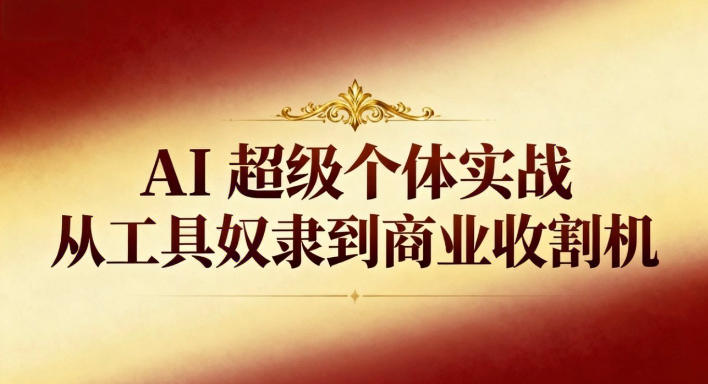 AI超级个体实战：从工具奴隶到商业收割机-huitchan网创