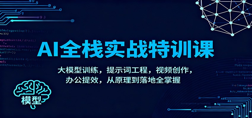 AI全栈实战特训课：大模型训练，提示词工程，视频创作，办公提效，从原理到落地全掌握-huitchan网创
