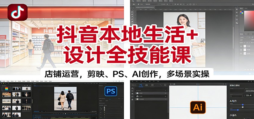 抖音本地生活+设计全技能课：店铺运营，剪映、PS、AI创作，多场景实操-huitchan网创