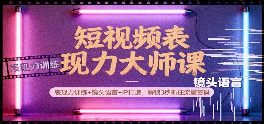 短视频表现力大师课：表现力训练+镜头语言+IP打造，解锁3秒抓住流量密码-huitchan网创