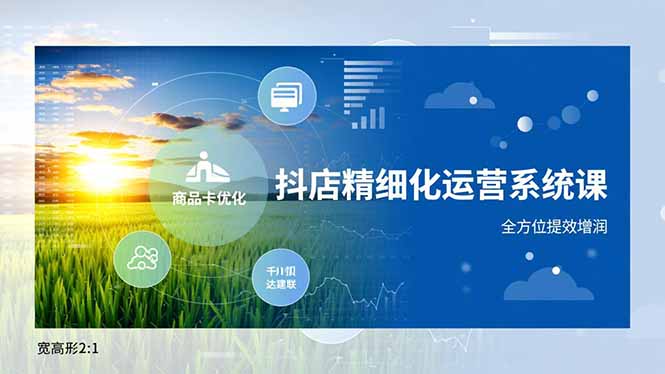 抖店精细化运营系统课，商品卡优化、达人建联、千川投放，全方位提效增润-huitchan网创