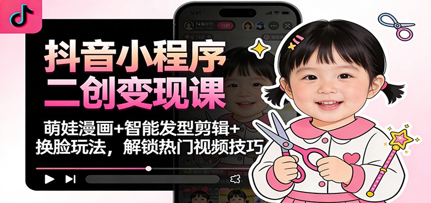 抖音小程序二创变现课：萌娃漫画+智能发型剪辑+换脸玩法，解锁热门视频技巧-huitchan网创