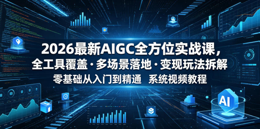 2026最新AIGC全方位实战课，全工具覆盖・多场景落地・变现玩法拆解，零基础从入门到精通系统视频教程-huitchan网创