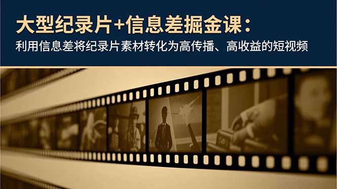 大型纪录片+信息差掘金课：利用信息差将纪录片素材转化为高传播、高收益的短视频-huitchan网创
