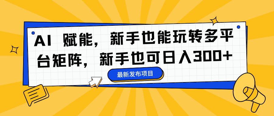 AI 赋能，新手也能玩转多平台矩阵，新手也可日入300+-huitchan网创