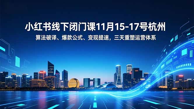 小红书线下闭门课11月15-17号杭州，算法破译、爆款公式、变现提速，三天重塑运营体系-huitchan网创