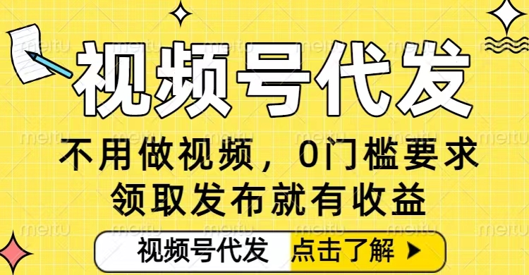 0门槛视频号代发项目，无需剪辑无需做视频，发布就有收益，任务没有上限，小白轻松日入5张【揭秘】-huitchan网创