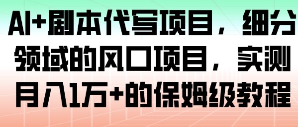 AI+剧本代写项目，细分领域的风口项目，实测月入1W+的保姆级教程-huitchan网创