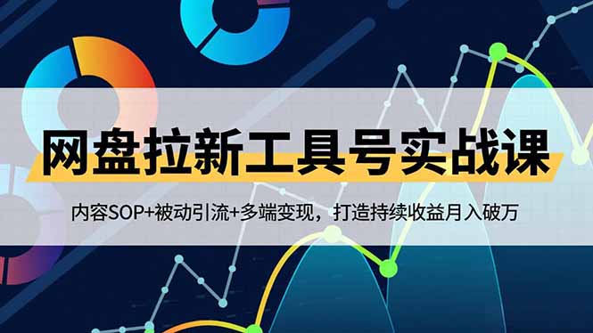 网盘拉新工具号实战课，内容SOP+被动引流+多端变现，打造持续收益月入破万-huitchan网创