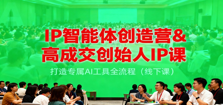 IP智能体创造营&高成交创始人IP课，打造专属AI工具全流程(线下课)-huitchan网创