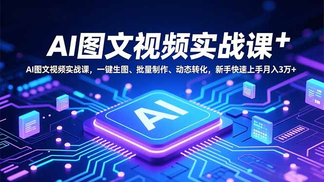 AI图文视频实战课，一键生图、批量制作、动态转化，新手快速上手月入3万+-huitchan网创