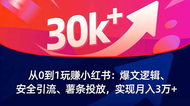 从0到1玩赚小红书：爆文逻辑、安全引流、薯条投放，实现月入3万+-huitchan网创