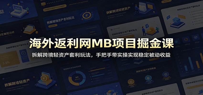海外返利网MB项目掘金课：拆解跨境轻资产套利玩法，手把手带实操实现稳定被动收益-huitchan网创