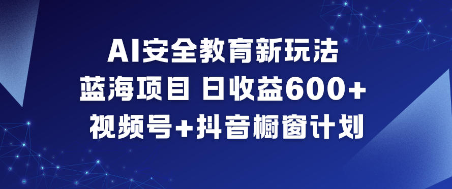 AI安全教育新玩法，蓝海项目，日收益6张+，视频号+抖音橱窗计划-huitchan网创