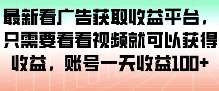 最新看广告获取收益平台，只需要看看视频就可以获得收益，账号一天收益100+-huitchan网创