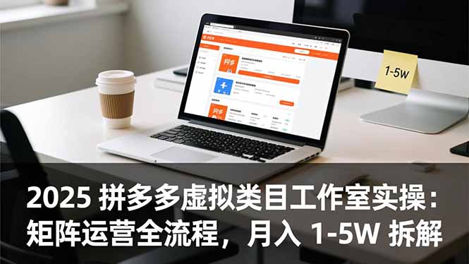 2025 拼多多虚拟类目工作室实操：矩阵运营全流程，月入 1-5W 拆解-huitchan网创