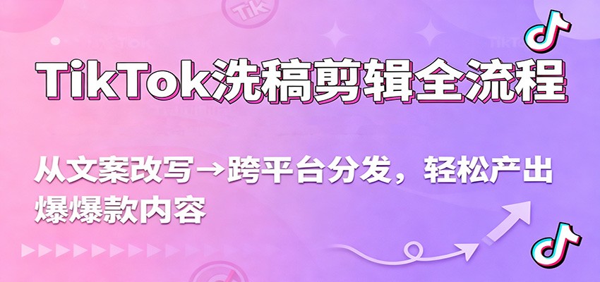TikTok洗稿剪辑全流程，从文案改写到跨平台分发，轻松产出爆款内容，流量翻倍不是梦-huitchan网创
