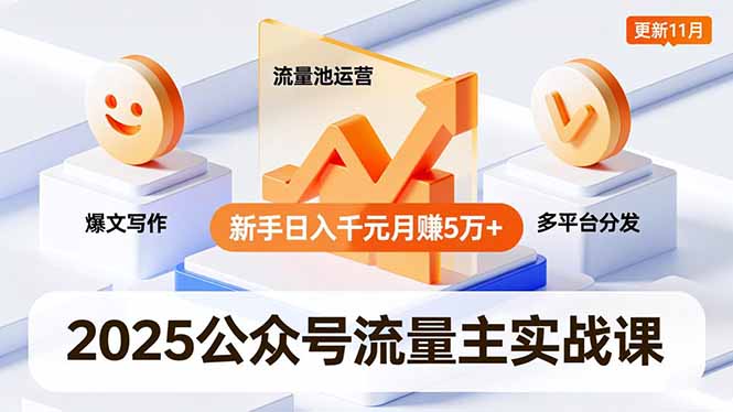 2025公众号流量主实战课，爆文写作、流量池运营、多平台分发，新手日入千元月赚5万+更新11月-huitchan网创