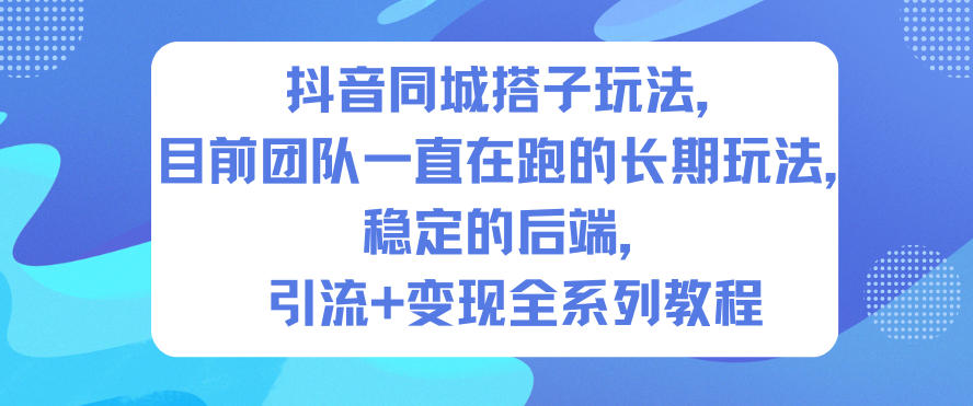 抖音同城搭子玩法，目前团队一直在跑的长期玩法，稳定的后端，引流+变现全系列教程-huitchan网创