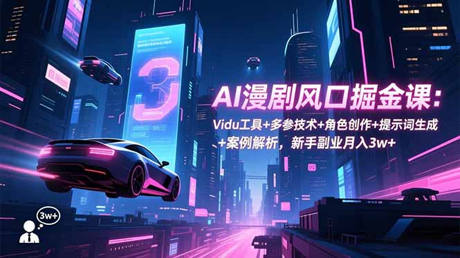 AI漫剧风口掘金课：Vidu工具+多参技术+角色创作+提示词生成+案例解析，新手副业月入3w+-huitchan网创