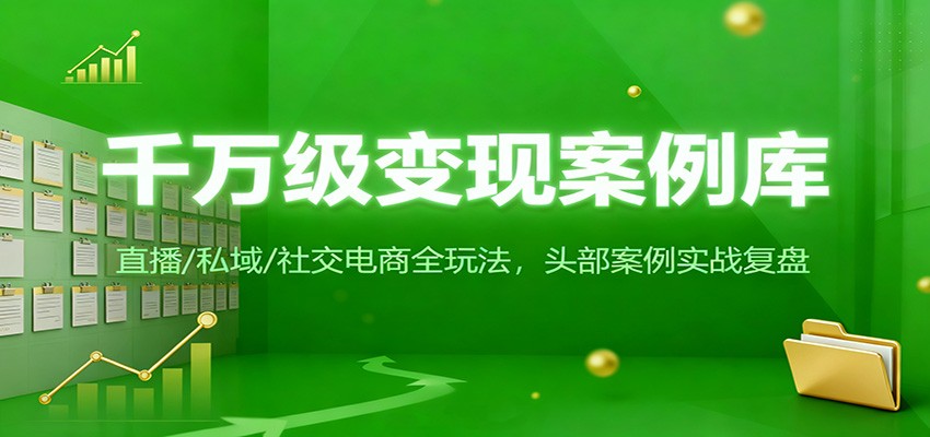 千万级变现案例库：直播/私域/社交电商全玩法，200+头部案例实战复盘-huitchan网创