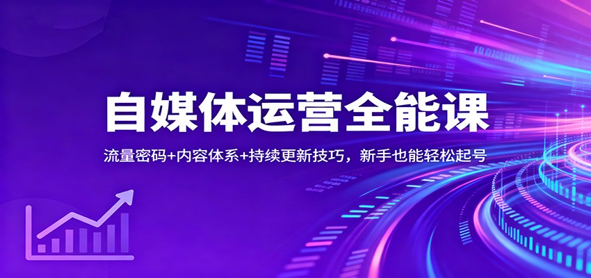 自媒体运营全能课：流量密码+内容体系+持续更新技巧，新手也能轻松起号-huitchan网创