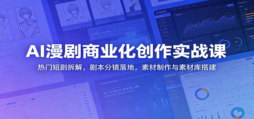 AI漫剧商业化创作实战课：热门短剧拆解，剧本分镜落地，素材制作与素材库搭建-huitchan网创