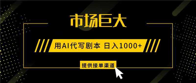 AI代写剧本，市场巨大，日入1000+ ，提供接单渠道，永不换项目-huitchan网创