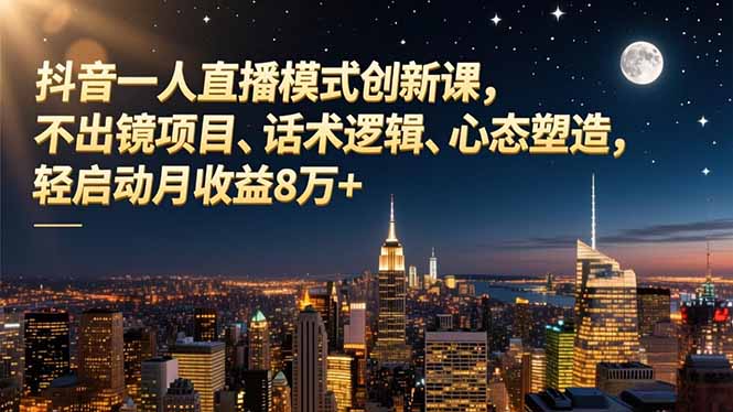 抖音一人直播模式创新课，不出镜项目、话术逻辑、心态塑造，轻启动月收益8万+-huitchan网创