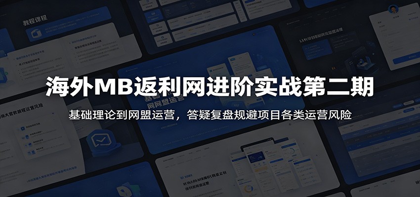 海外MB返利网进阶实战第二期：基础理论到网盟运营，答疑复盘规避项目各类运营风险-huitchan网创