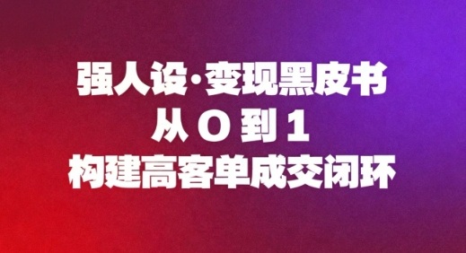 强人设变现黑皮书：从0到1构建高客单成交闭环-huitchan网创