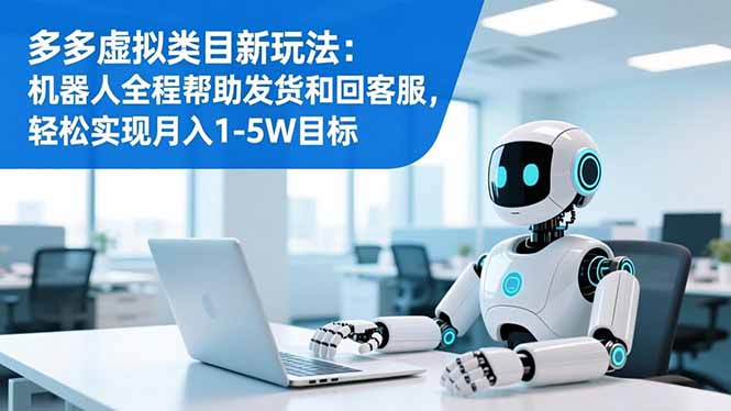 多多虚拟类目新玩法：机器人全程帮助发货和回客服，轻松实现月入1-5W目标-huitchan网创