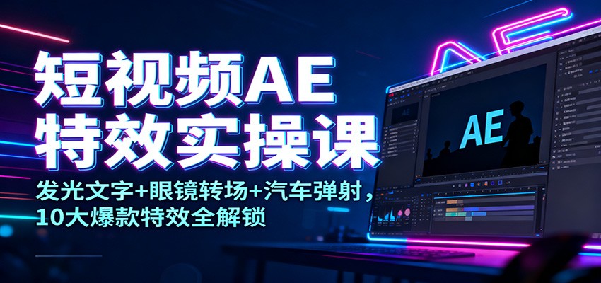 短视频AE特效实操课：发光文字+眼镜转场+汽车弹射，10大爆款特效全解锁-huitchan网创