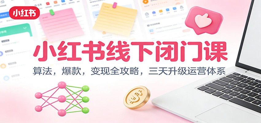 小红书线下闭门课：算法，爆款，变现全攻略，三天升级运营体系-huitchan网创