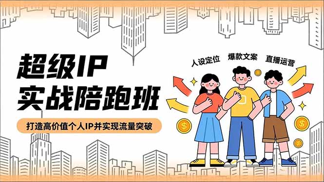 超级IP实战陪跑班，人设定位、爆款文案、直播运营，打造高价值个人IP并实现流量突破-huitchan网创