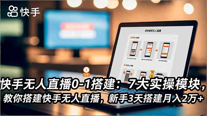 快手无人直播0-1搭建：7大实操模块，教你搭建快手无人直播，新手3天搭建月入2万+-huitchan网创