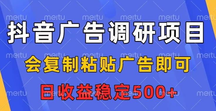 抖音广告调研项目，会复制粘贴广告即可，任务没有上限，日收益稳定5张【揭秘】-huitchan网创