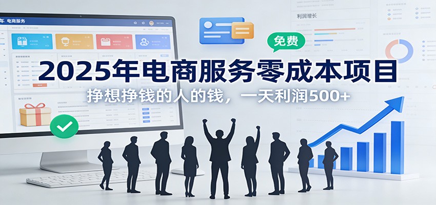 2025年电商服务零成本项目，挣想挣钱的人的钱，一天利润500+-huitchan网创