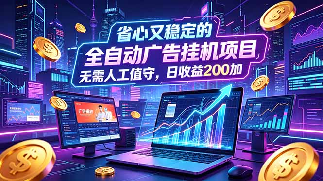 全自动广告挂机项目，全程无需人工值守。稳定创收每日收益200+-huitchan网创