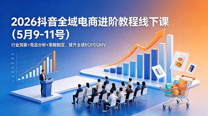 2026抖音全域电商进阶教程线下课(5月9-11号-huitchan网创