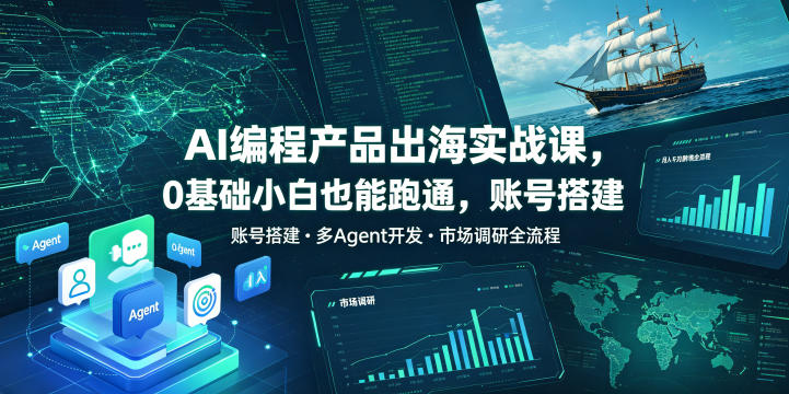 AI编程产品出海实战课，0基础小白也能跑通，账号搭建・多Agent开发・市场调研全流程，月入千刀跨境变现教程-huitchan网创