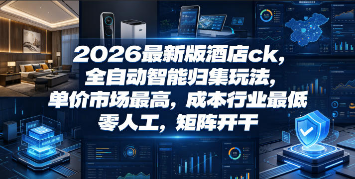 2026最新版酒店ck，全自动智能归集玩法，单价市场最高，成本行业最低，零人工，矩阵开干【揭秘】-huitchan网创